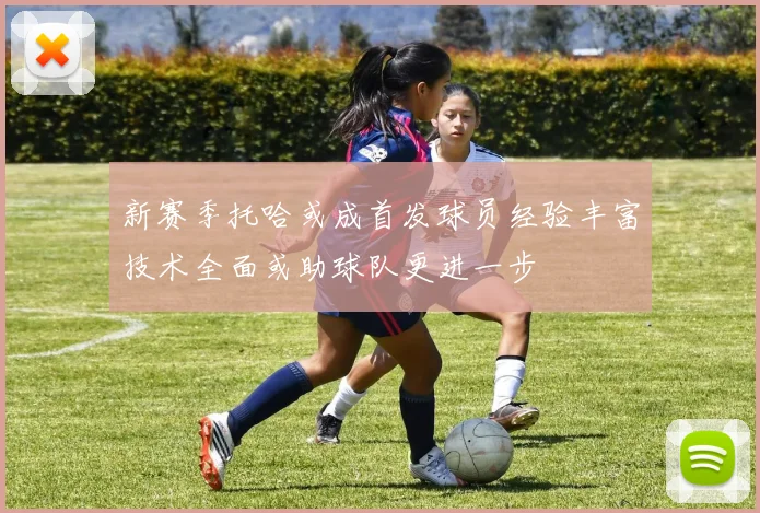 新赛季托哈或成首发球员经验丰富技术全面或助球队更进一步