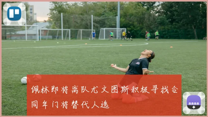 佩林即将离队尤文图斯积极寻找合同年门将替代人选