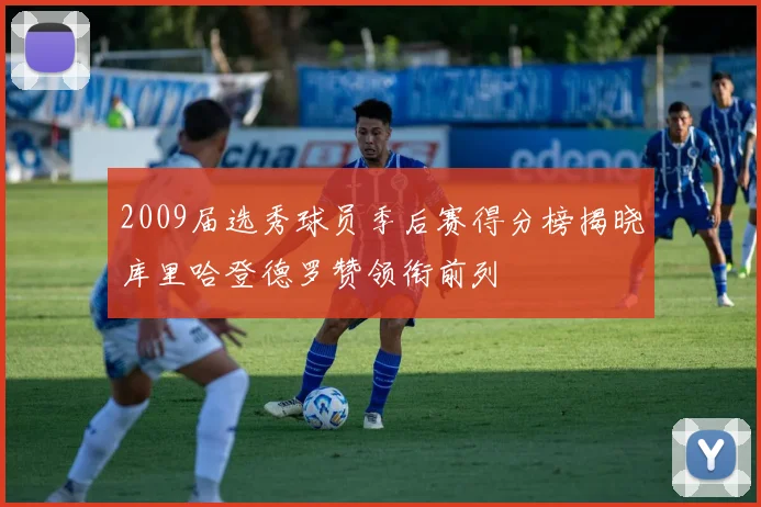 2009届选秀球员季后赛得分榜揭晓库里哈登德罗赞领衔前列
